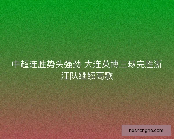 中超连胜势头强劲 大连英博三球完胜浙江队继续高歌