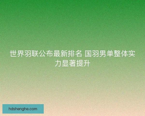 世界羽联公布最新排名 国羽男单整体实力显著提升